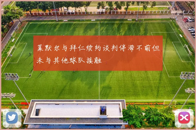 莱默尔与拜仁续约谈判停滞不前但未与其他球队接触