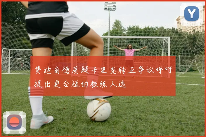 费迪南德质疑卡里克转正争议呼吁提出更合适的教练人选