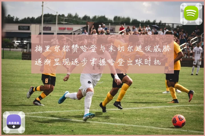 梅里尔称赞哈登与米切尔进攻威胁逐渐显现逐步掌握哈登出球时机