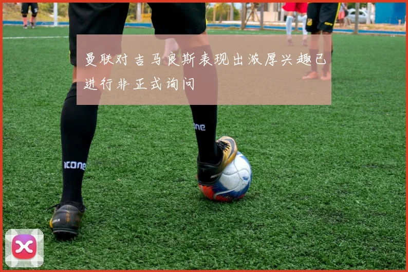 曼联对吉马良斯表现出浓厚兴趣已进行非正式询问