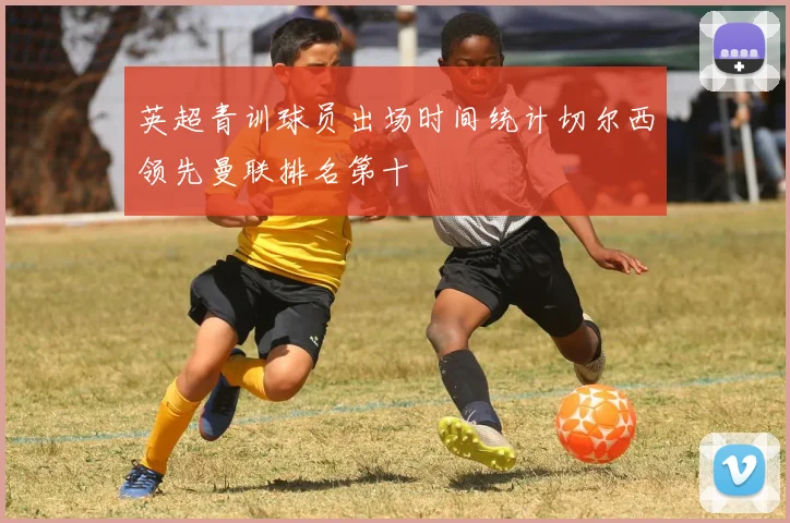 英超青训球员出场时间统计切尔西领先曼联排名第十