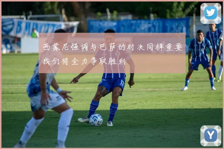 西蒙尼强调与巴萨的对决同样重要我们将全力争取胜利