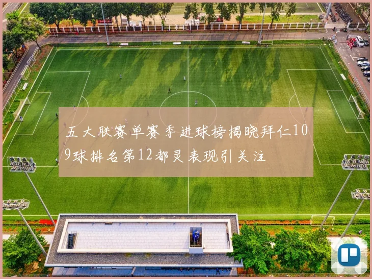 五大联赛单赛季进球榜揭晓拜仁109球排名第12都灵表现引关注