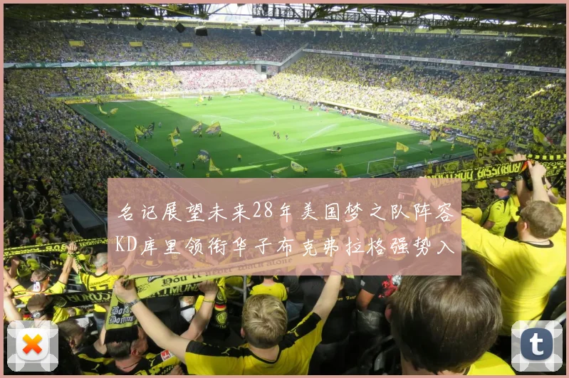 名记展望未来28年美国梦之队阵容KD库里领衔华子布克弗拉格强势入选