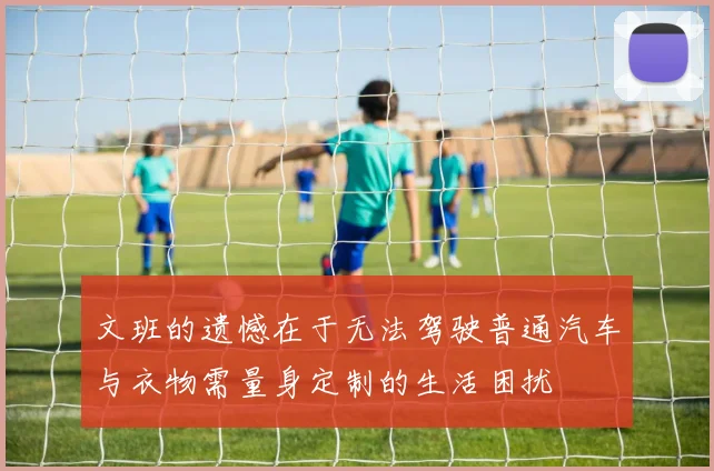 文班的遗憾在于无法驾驶普通汽车与衣物需量身定制的生活困扰